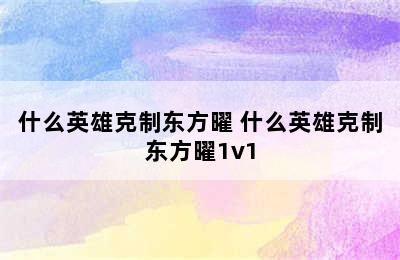 什么英雄克制东方曜 什么英雄克制东方曜1v1